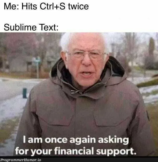 Meme: “Me: Hits Ctrl+S twice. Sublime Text:” over Bernie Sanders saying “I am once again asking for your financial support”