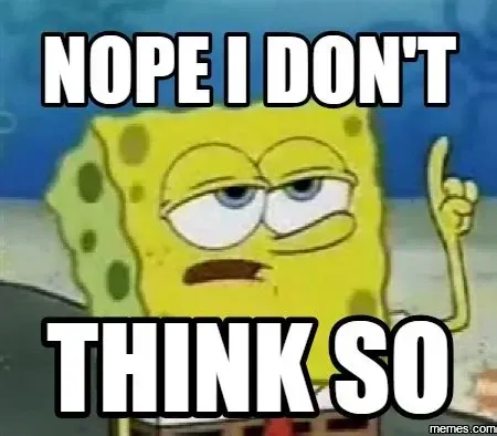 SpongeBob meme: “Nope, I don’t think so”