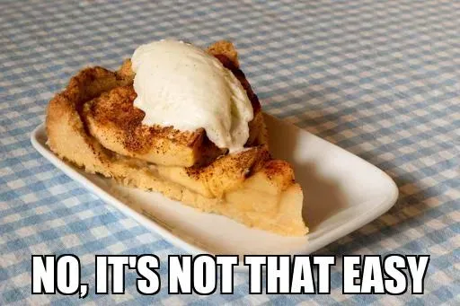 Meme: a slice of apple pie with ice cream captioned “No, it’s not that easy”