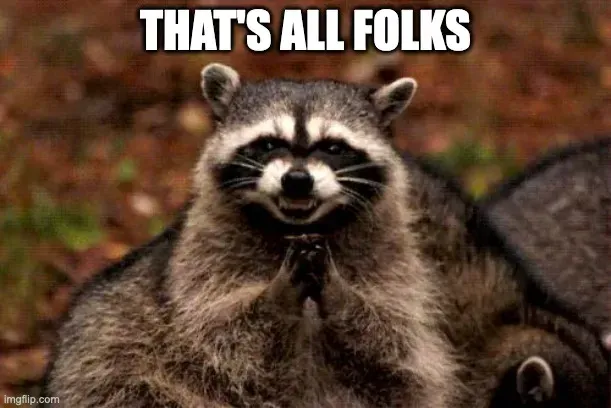 Meme: a grinning raccoon rubbing its hands captioned “That’s all folks”